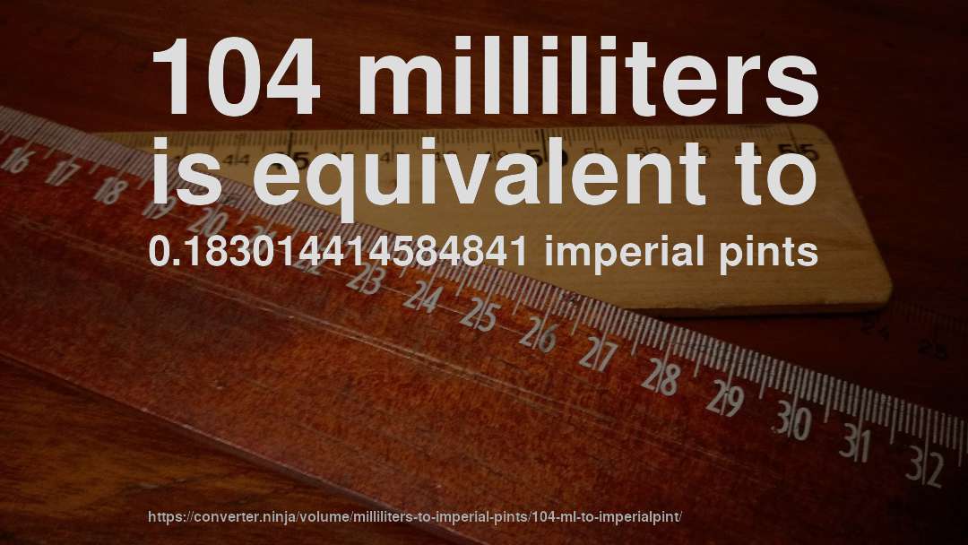 104 milliliters is equivalent to 0.183014414584841 imperial pints