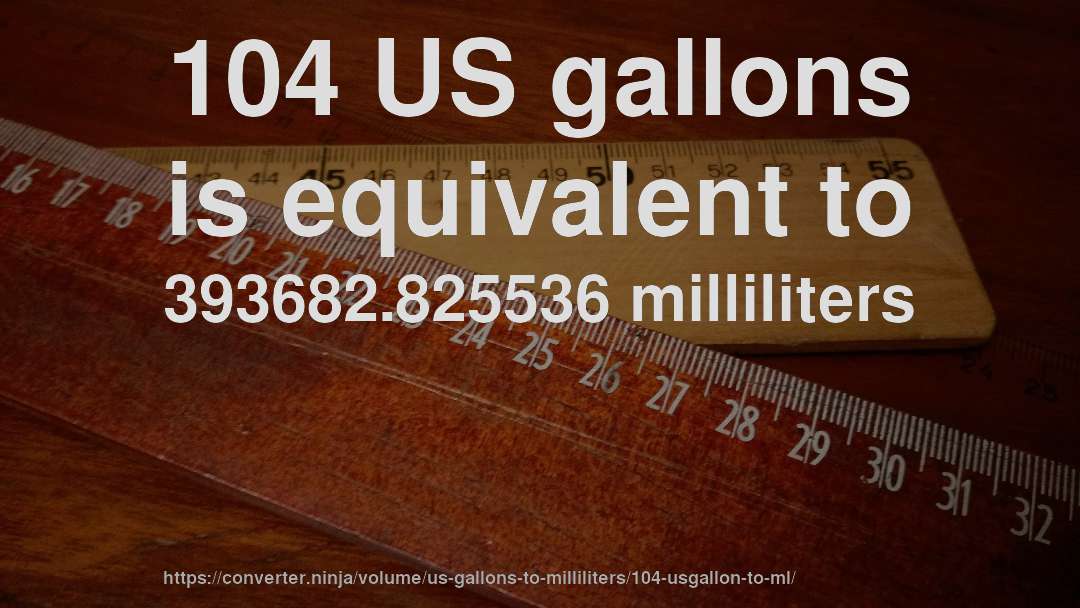 104 US gallons is equivalent to 393682.825536 milliliters