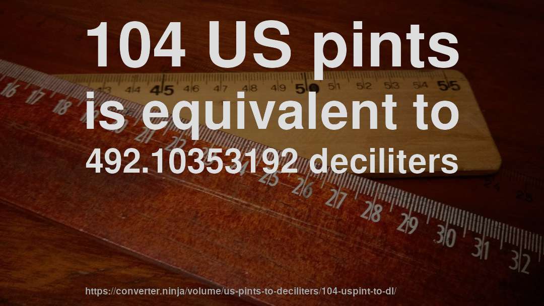 104 US pints is equivalent to 492.10353192 deciliters