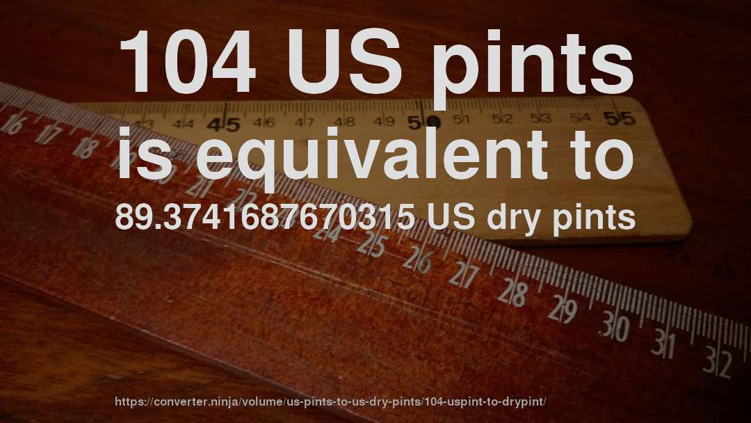 104 US pints is equivalent to 89.3741687670315 US dry pints