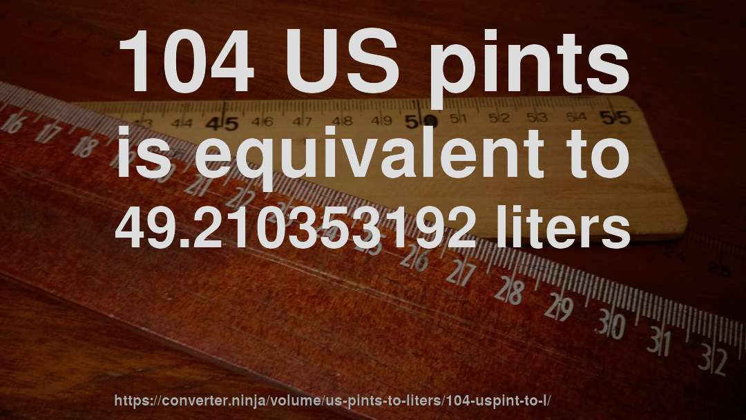 104 US pints is equivalent to 49.210353192 liters
