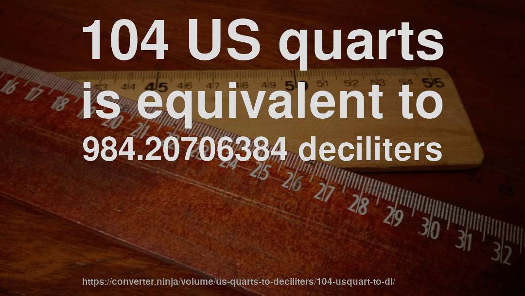 104 US quarts is equivalent to 984.20706384 deciliters