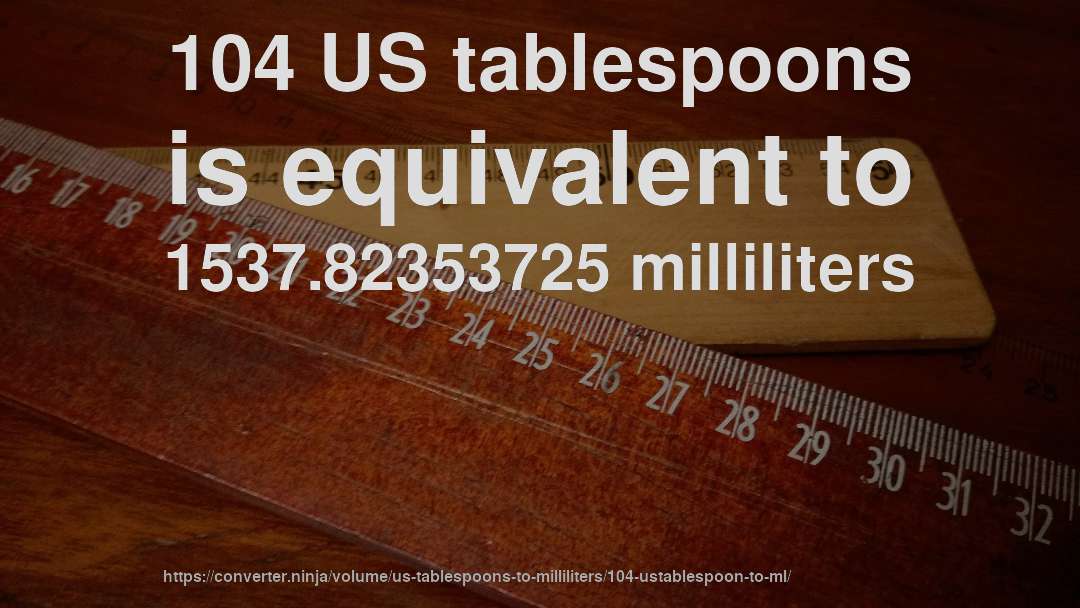104 US tablespoons is equivalent to 1537.82353725 milliliters
