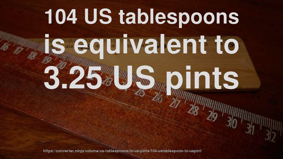 104 US tablespoons is equivalent to 3.25 US pints