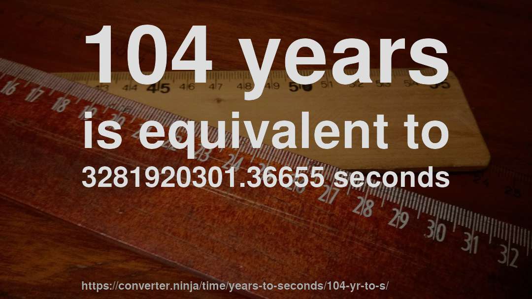 104 years is equivalent to 3281920301.36655 seconds