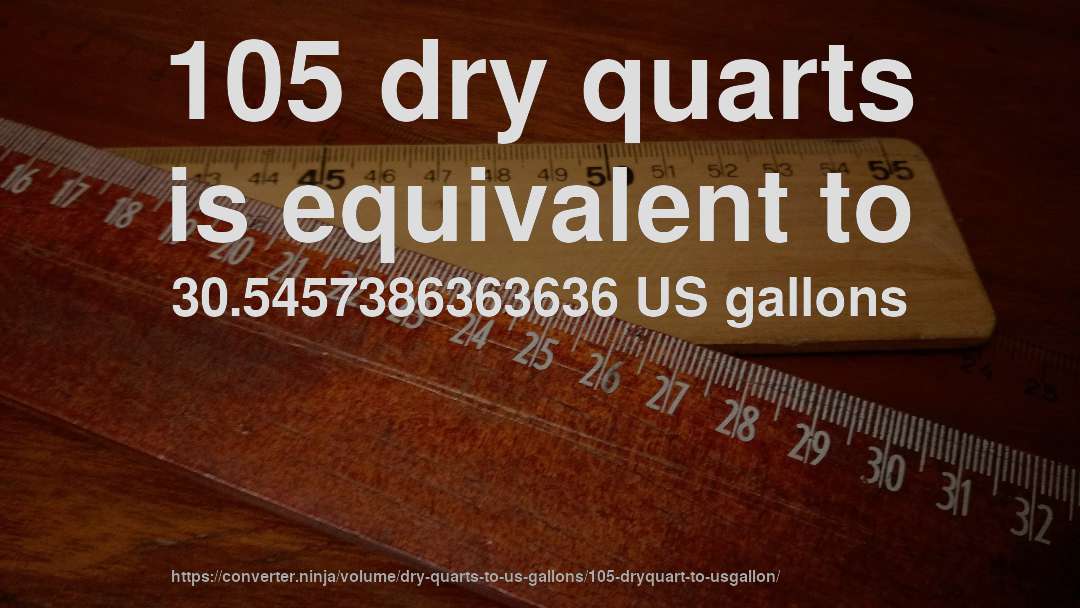 105 dry quarts is equivalent to 30.5457386363636 US gallons