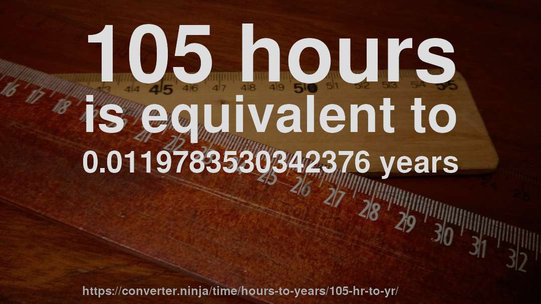 105 hours is equivalent to 0.0119783530342376 years