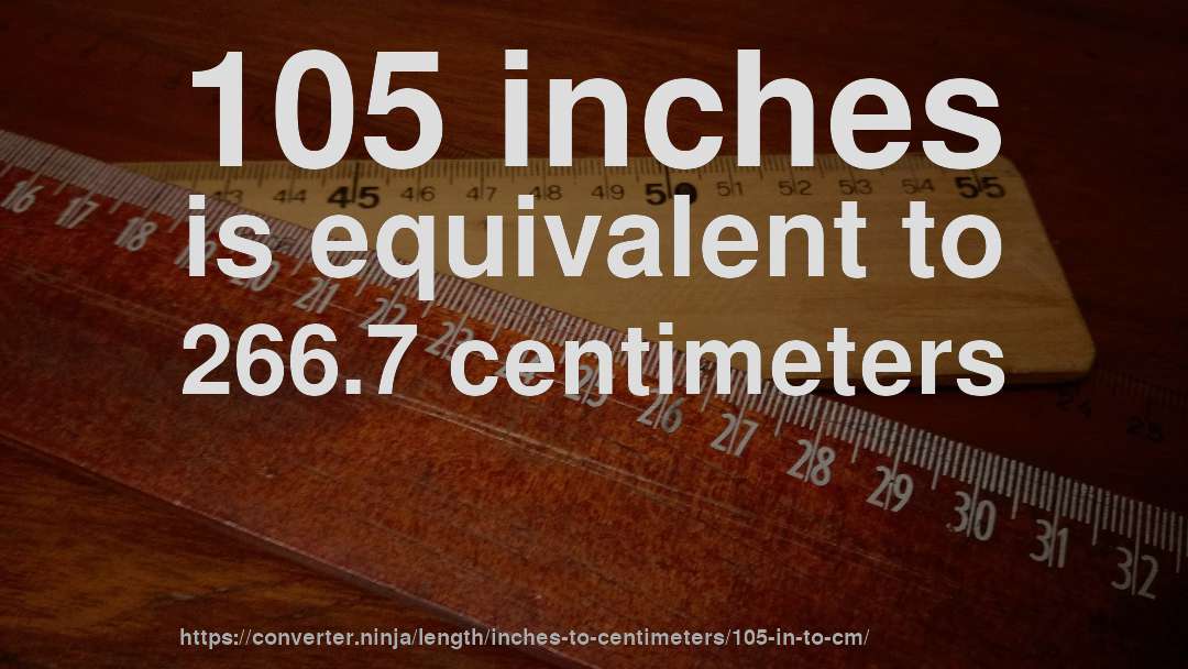 105 inches is equivalent to 266.7 centimeters