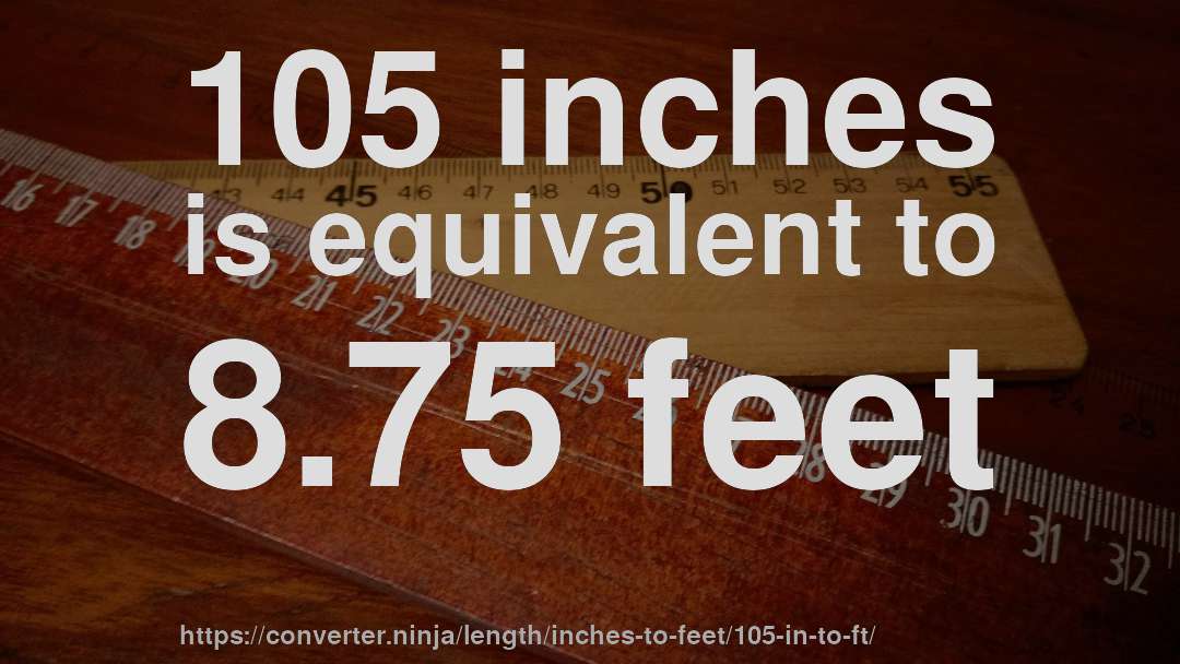 105 inches is equivalent to 8.75 feet