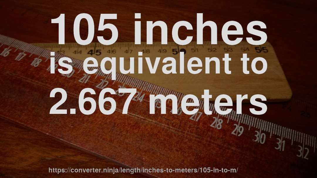105 inches is equivalent to 2.667 meters