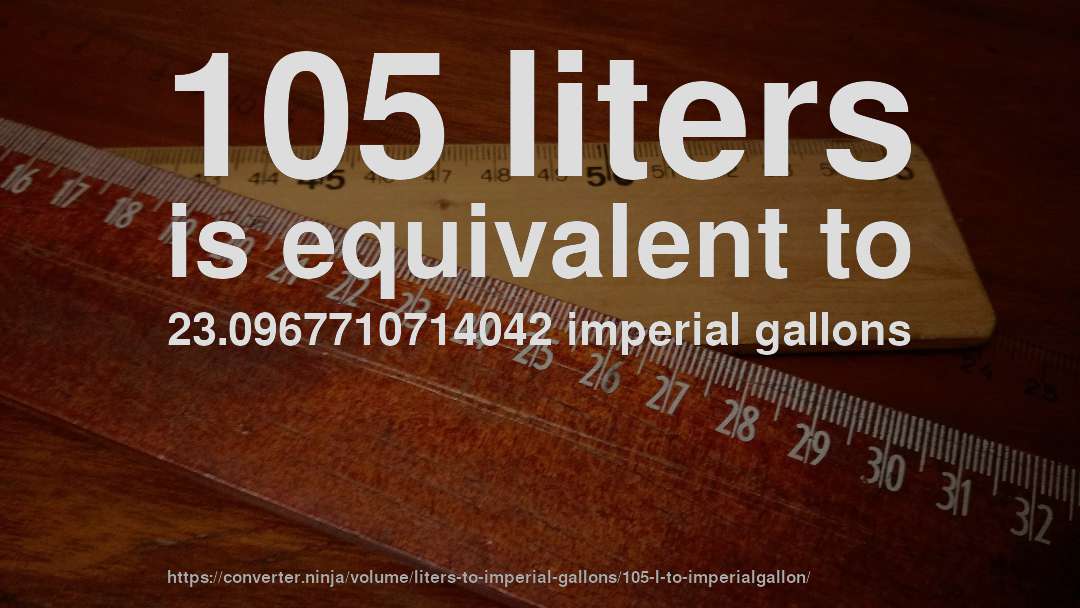 105 liters is equivalent to 23.0967710714042 imperial gallons