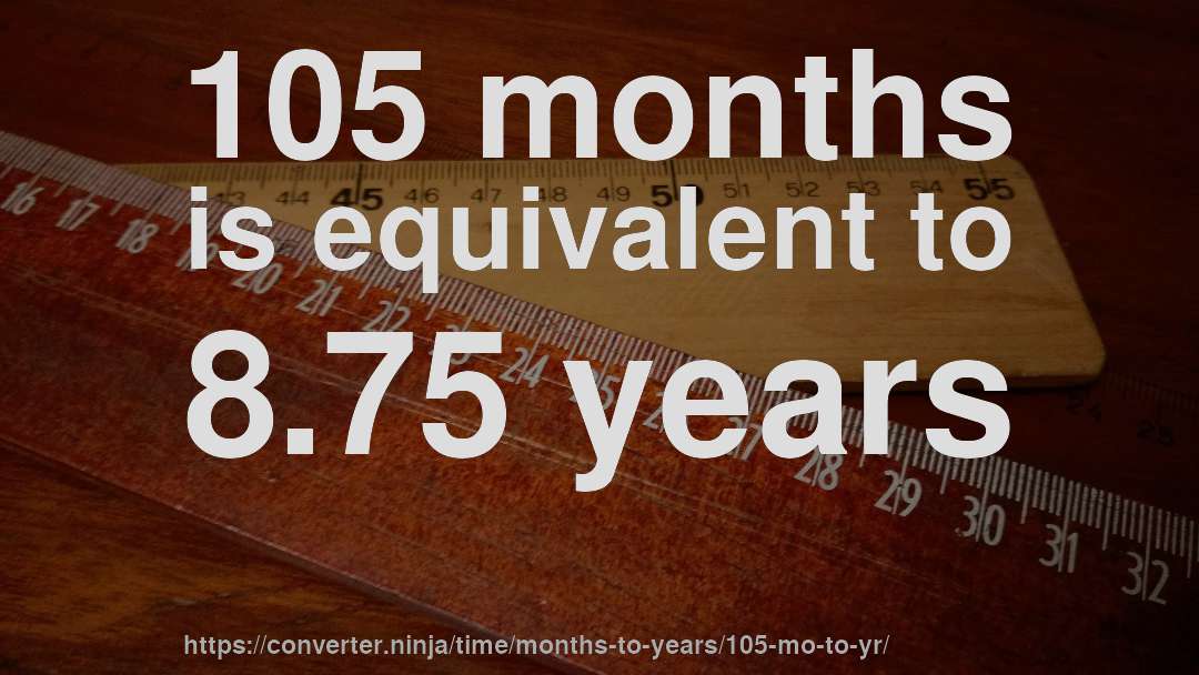 105 months is equivalent to 8.75 years