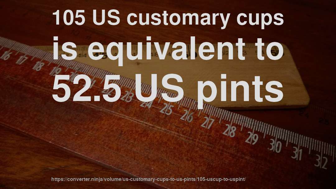 105 US customary cups is equivalent to 52.5 US pints