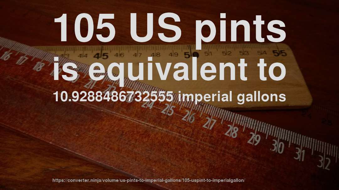 105 US pints is equivalent to 10.9288486732555 imperial gallons