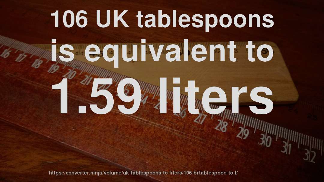 106 UK tablespoons is equivalent to 1.59 liters
