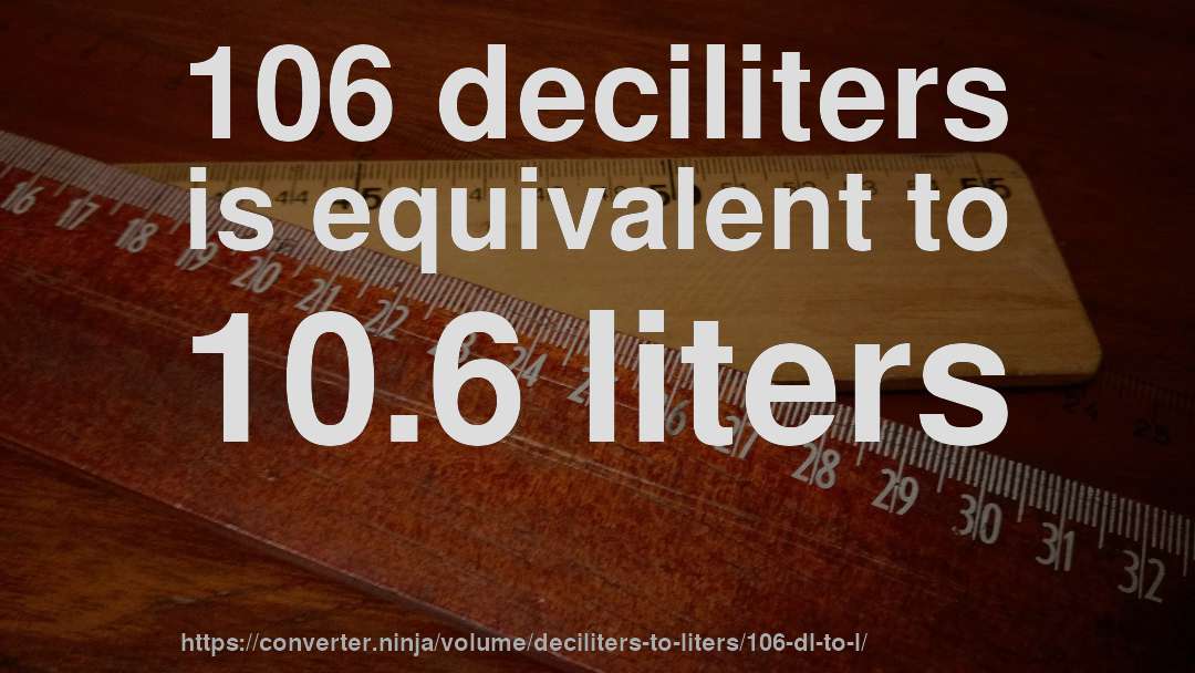106 deciliters is equivalent to 10.6 liters