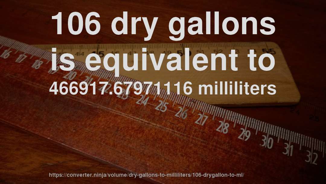 106 dry gallons is equivalent to 466917.67971116 milliliters