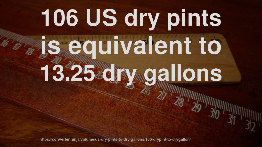 106 US dry pints is equivalent to 13.25 dry gallons