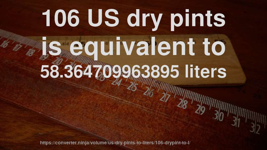 106 US dry pints is equivalent to 58.364709963895 liters