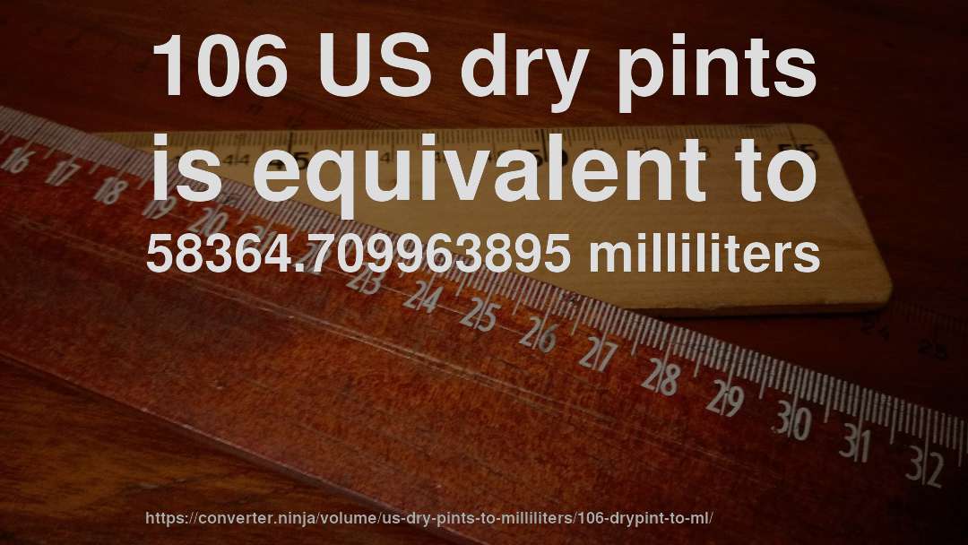 106 US dry pints is equivalent to 58364.709963895 milliliters