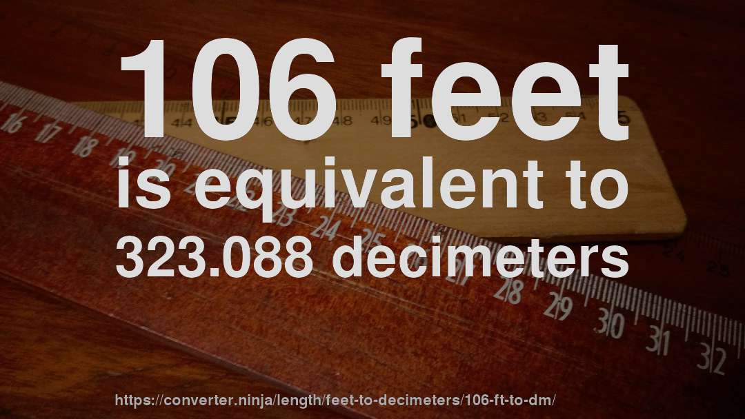 106 feet is equivalent to 323.088 decimeters