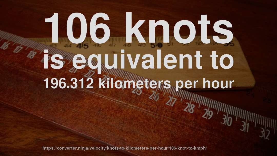 106 knots is equivalent to 196.312 kilometers per hour
