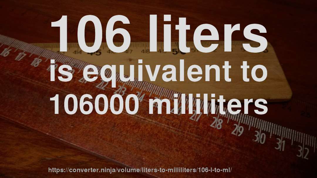 106 liters is equivalent to 106000 milliliters