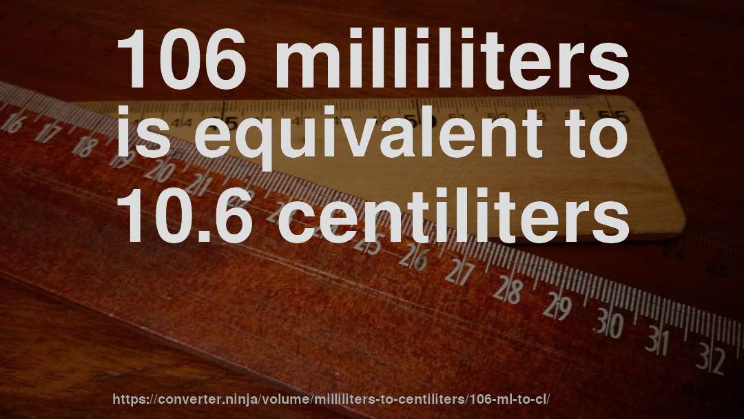 106 milliliters is equivalent to 10.6 centiliters