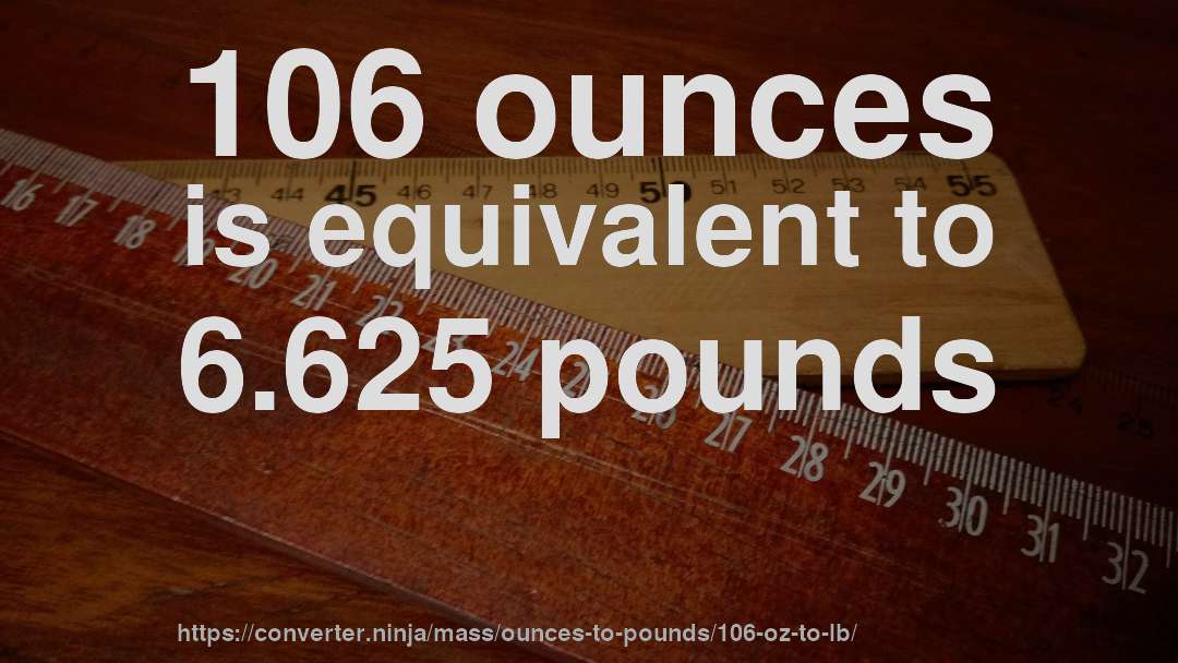 106 ounces is equivalent to 6.625 pounds