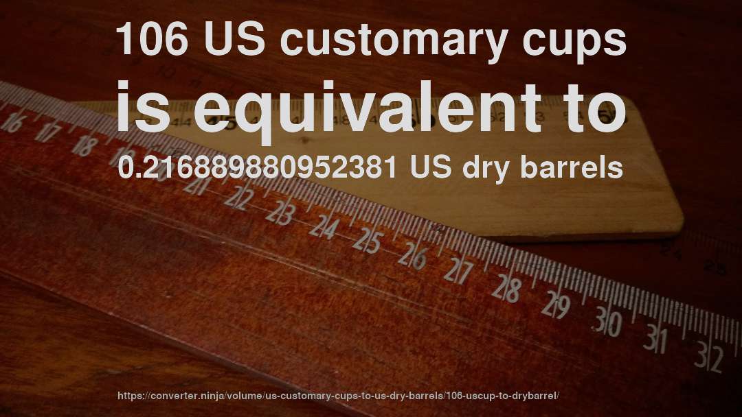 106 US customary cups is equivalent to 0.216889880952381 US dry barrels