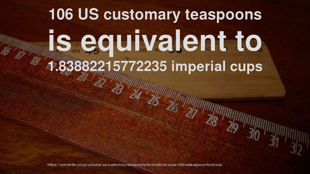 106 US customary teaspoons is equivalent to 1.83882215772235 imperial cups