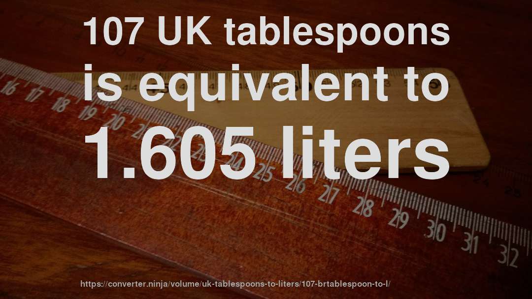107 UK tablespoons is equivalent to 1.605 liters