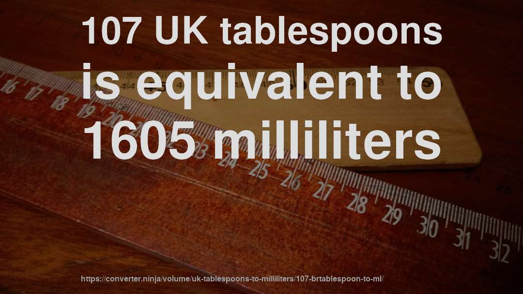 107 UK tablespoons is equivalent to 1605 milliliters