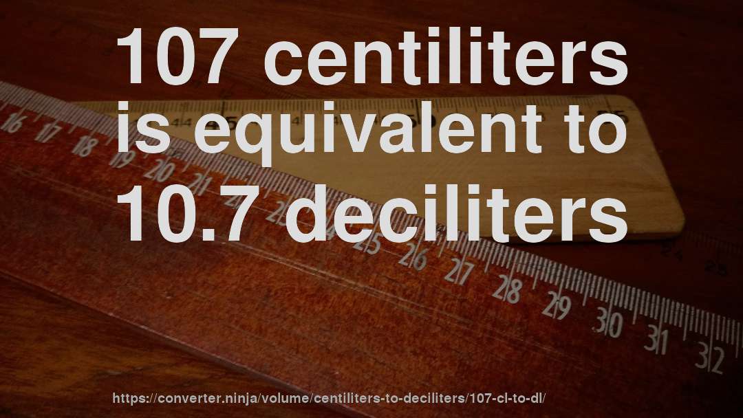 107 centiliters is equivalent to 10.7 deciliters