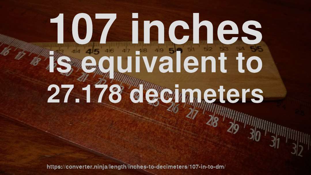 107 inches is equivalent to 27.178 decimeters