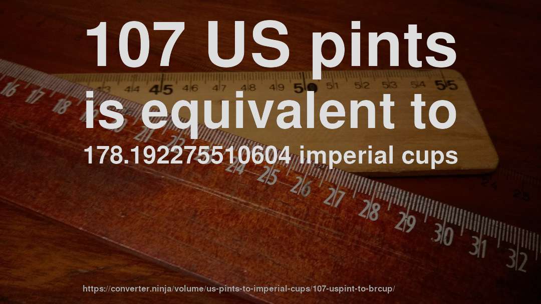 107 US pints is equivalent to 178.192275510604 imperial cups