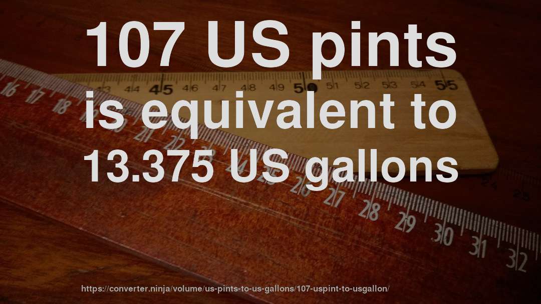 107 US pints is equivalent to 13.375 US gallons