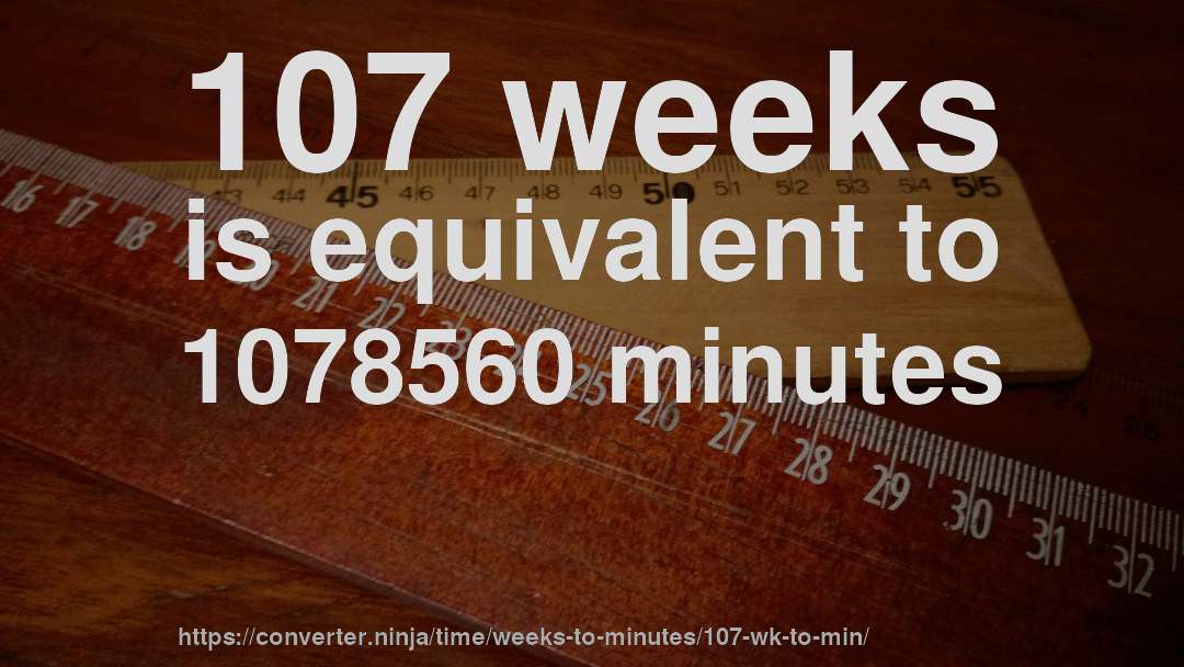 107 weeks is equivalent to 1078560 minutes
