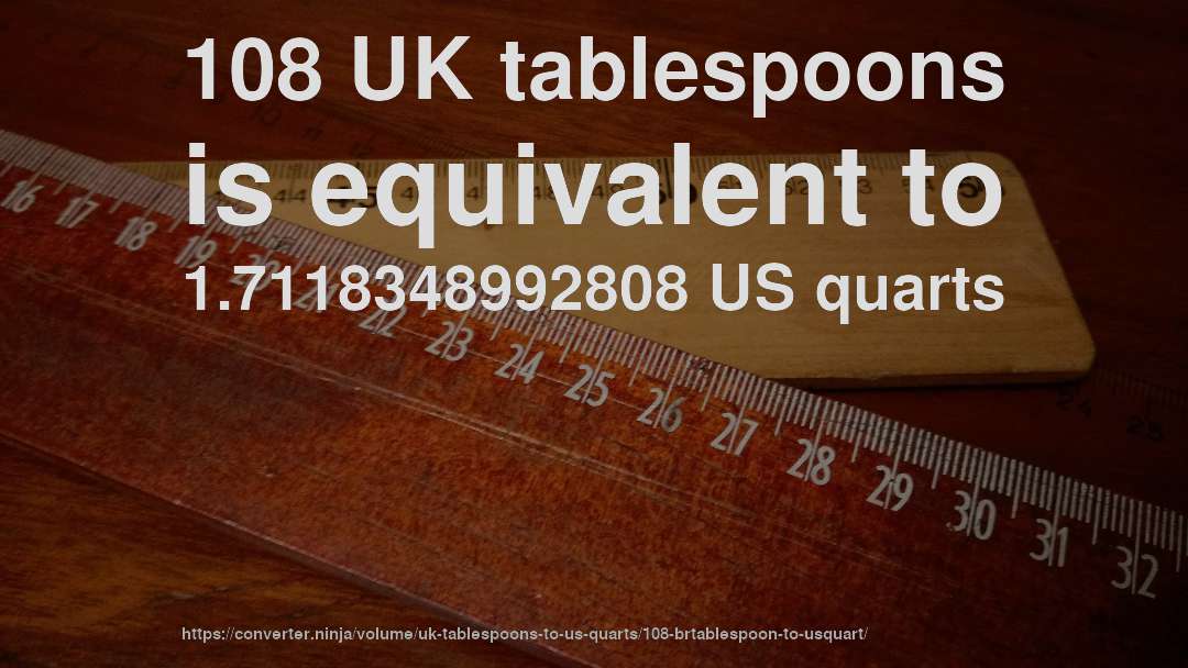 108 UK tablespoons is equivalent to 1.7118348992808 US quarts
