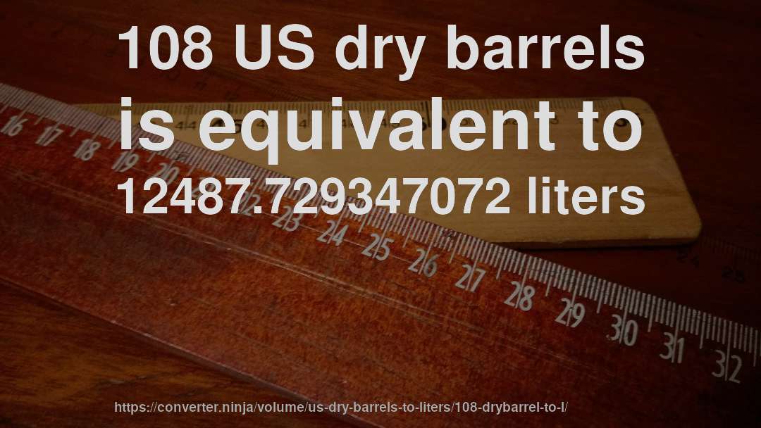 108 US dry barrels is equivalent to 12487.729347072 liters