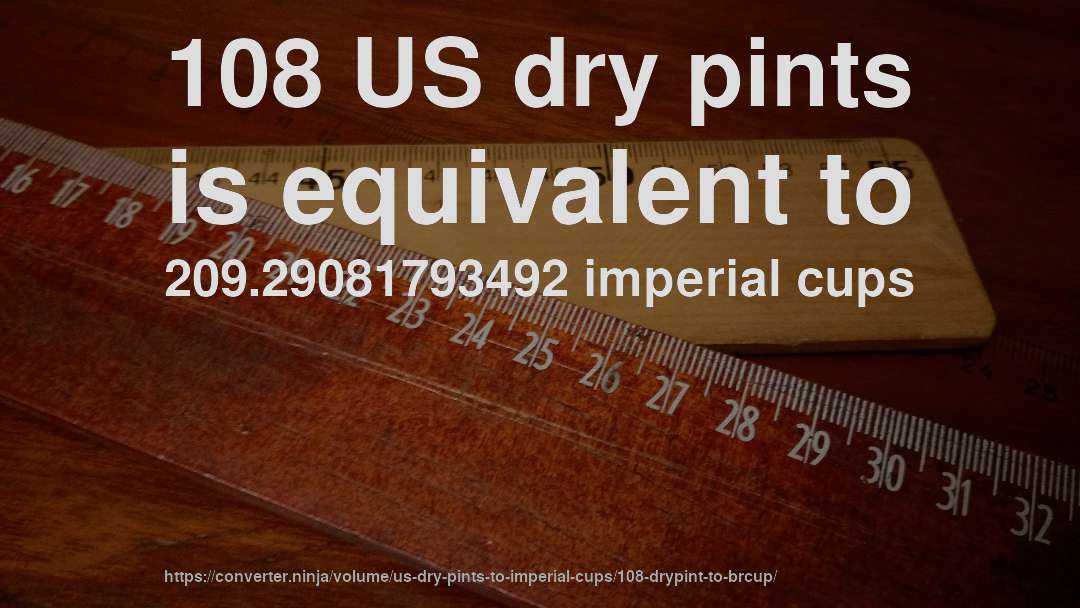 108 US dry pints is equivalent to 209.29081793492 imperial cups