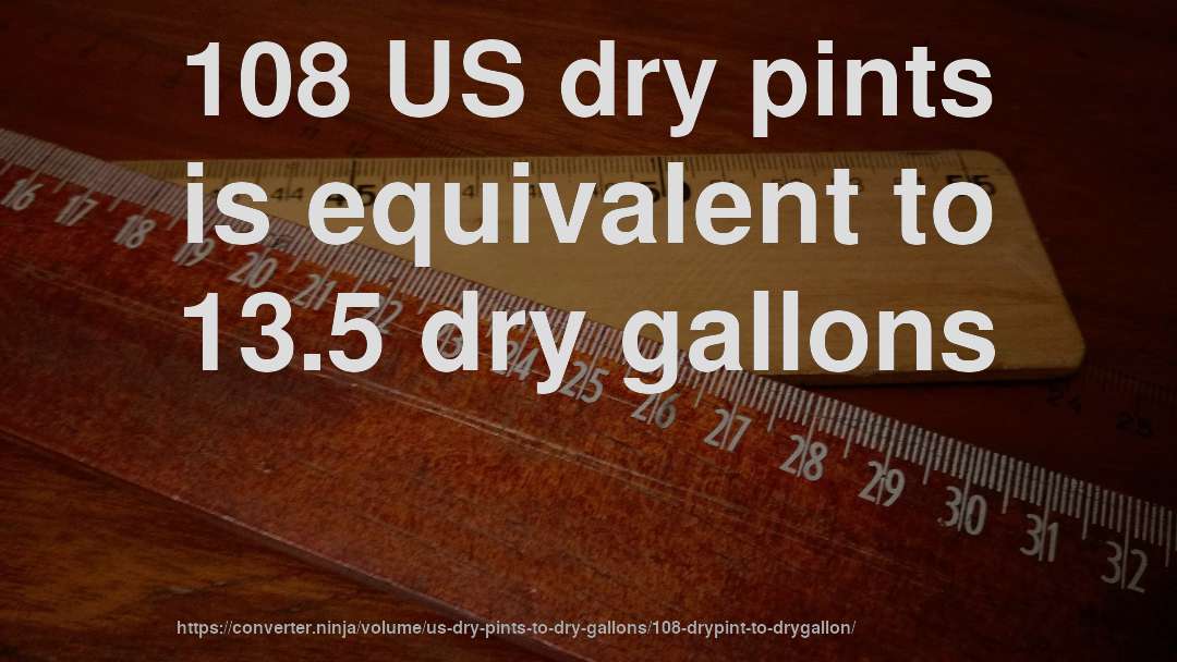 108 US dry pints is equivalent to 13.5 dry gallons