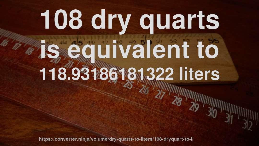 108 dry quarts is equivalent to 118.93186181322 liters