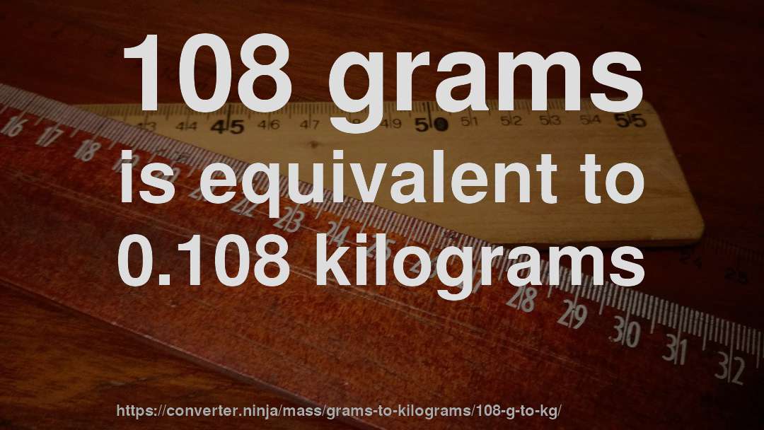 108 grams is equivalent to 0.108 kilograms