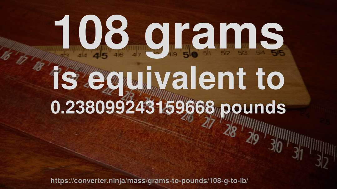 108 grams is equivalent to 0.238099243159668 pounds
