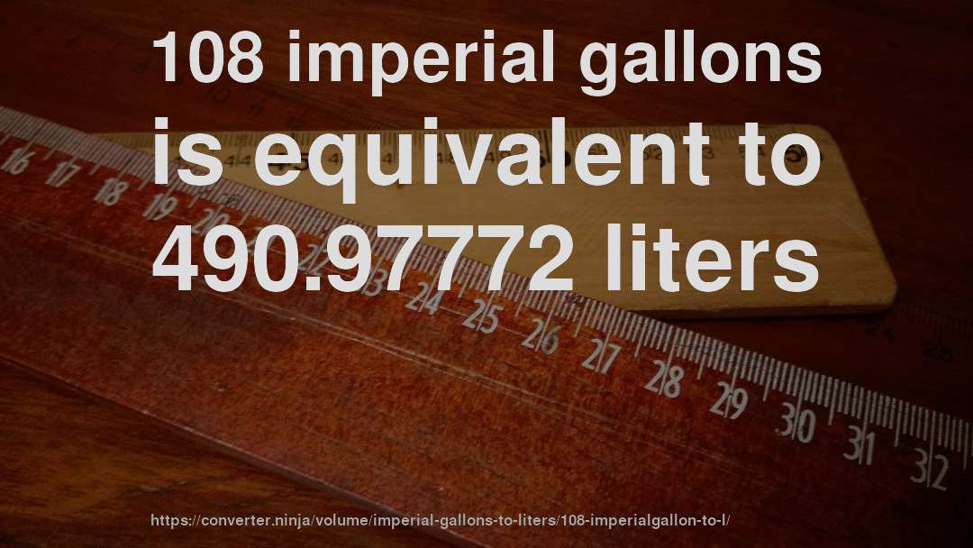 108 imperial gallons is equivalent to 490.97772 liters