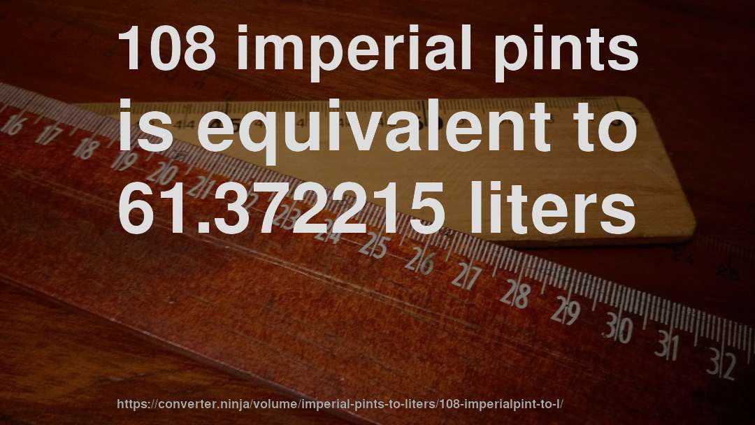 108 imperial pints is equivalent to 61.372215 liters