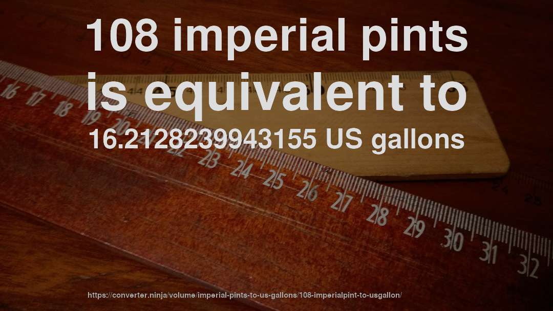108 imperial pints is equivalent to 16.2128239943155 US gallons
