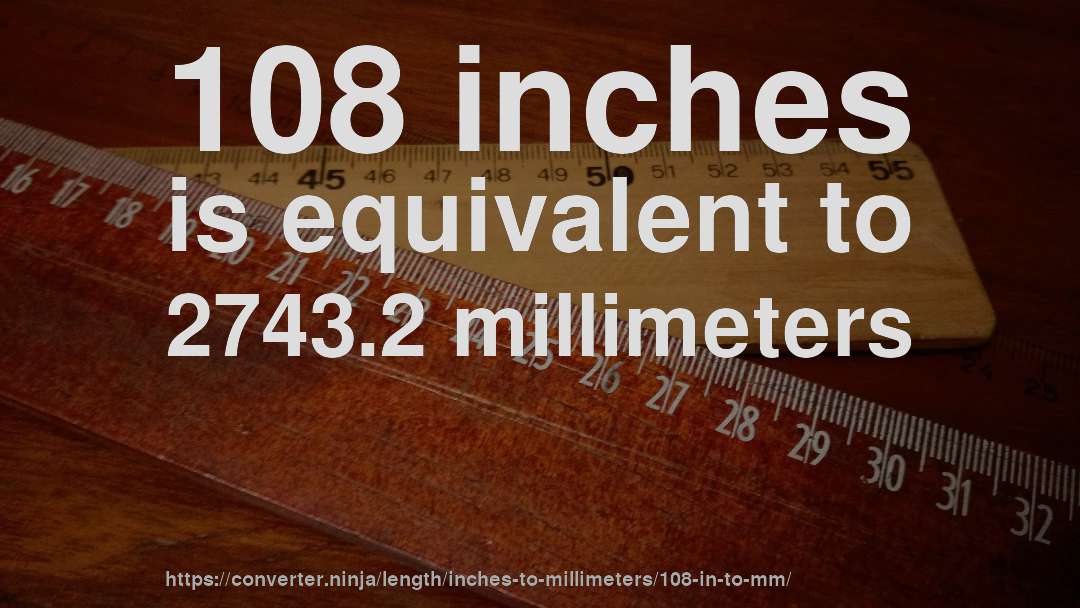 108 inches is equivalent to 2743.2 millimeters