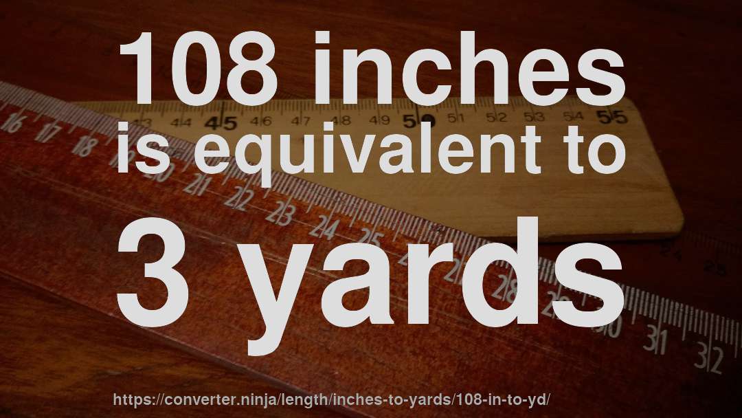 108 inches is equivalent to 3 yards